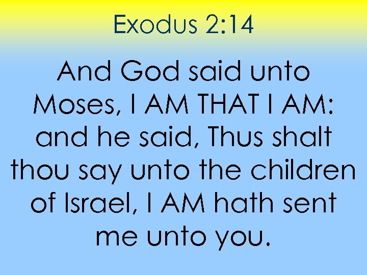 Exodus 2: 14 And God said unto Moses, I AM THAT I AM: and