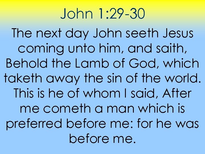 John 1: 29 -30 The next day John seeth Jesus coming unto him, and