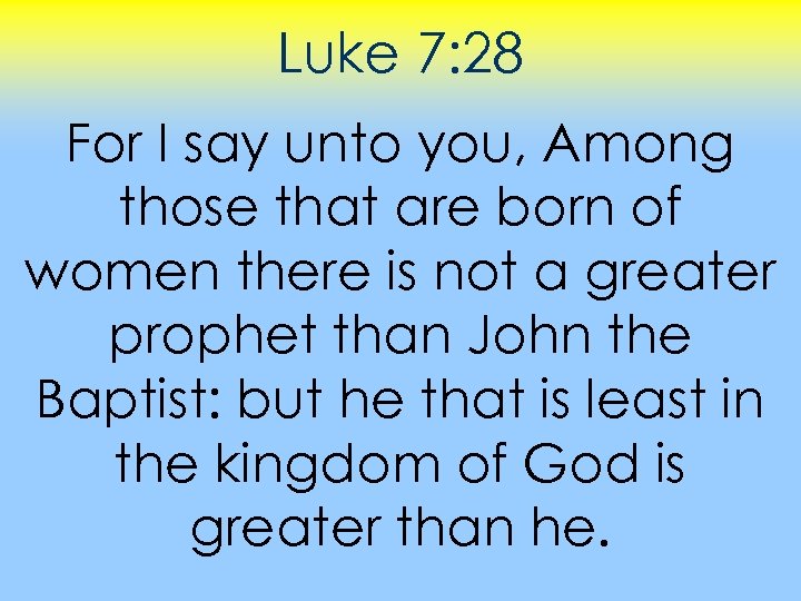 Luke 7: 28 For I say unto you, Among those that are born of