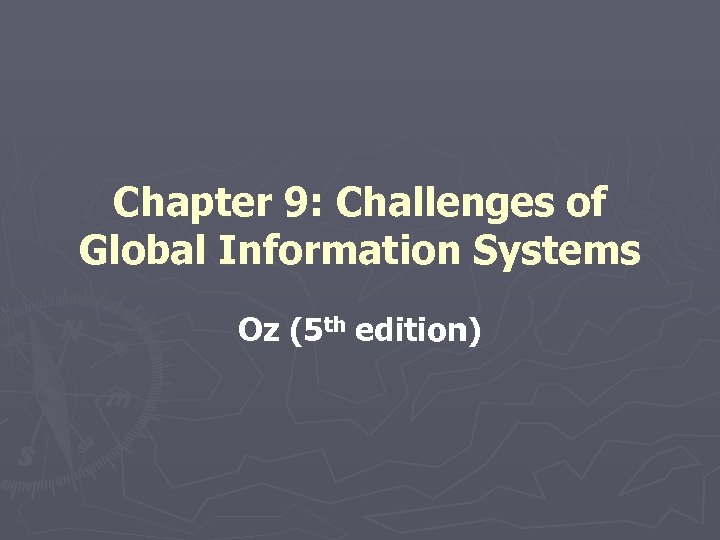 Chapter 9: Challenges of Global Information Systems Oz (5 th edition) 