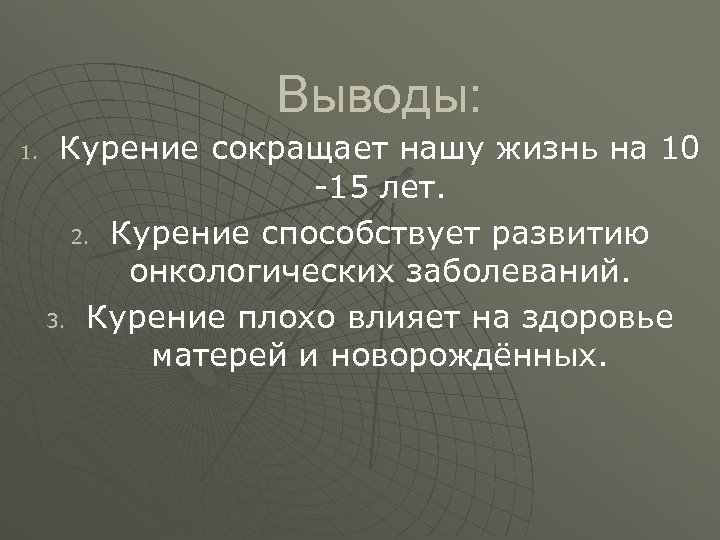 Выводы: 1. Курение сокращает нашу жизнь на 10 -15 лет. 2. Курение способствует развитию