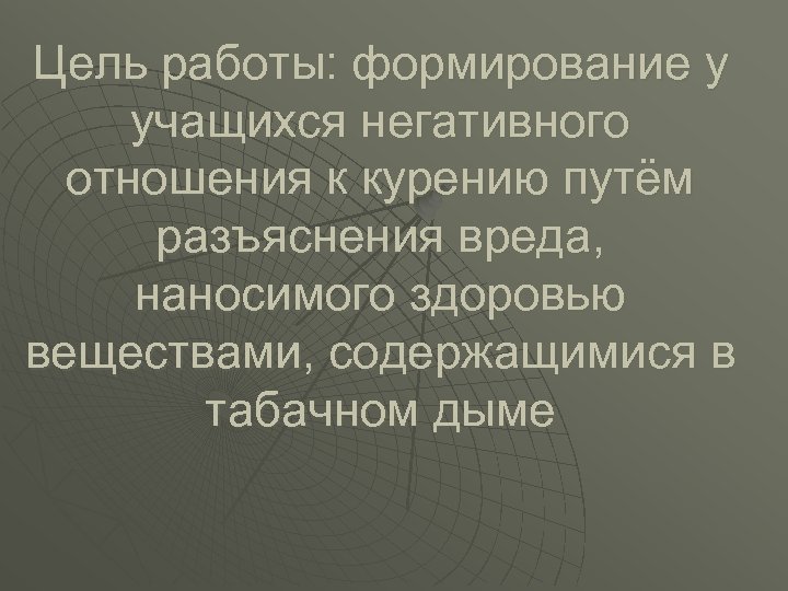 Цель работы: формирование у учащихся негативного отношения к курению путём разъяснения вреда, наносимого здоровью
