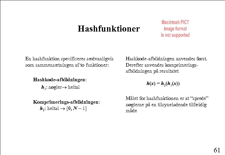 Hashfunktioner En hashfunktion specificeres sædvanligvis som sammensætningen af to funktioner: Hashkode-afbildningen: h 1: nøgler