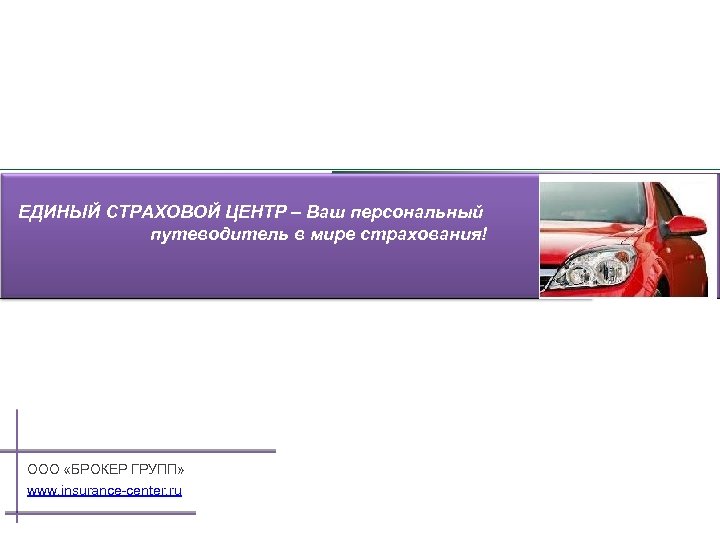 ЕДИНЫЙ СТРАХОВОЙ ЦЕНТР – Ваш персональный путеводитель в мире страхования! ООО «БРОКЕР ГРУПП» www.