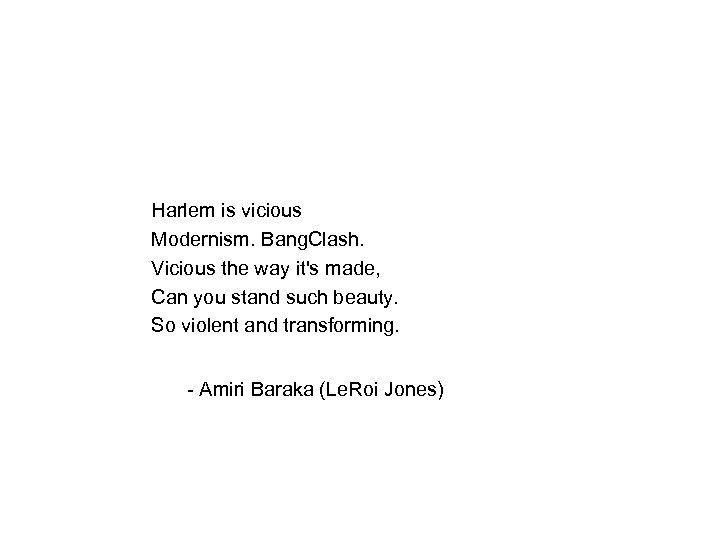 Harlem is vicious Modernism. Bang. Clash. Vicious the way it's made, Can you stand