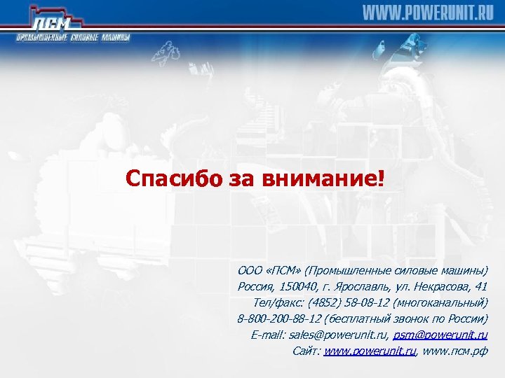 Спасибо за внимание! ООО «ПСМ» (Промышленные силовые машины) Россия, 150040, г. Ярославль, ул. Некрасова,