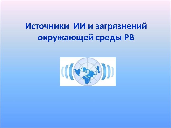 Источники ИИ и загрязнений окружающей среды РВ 
