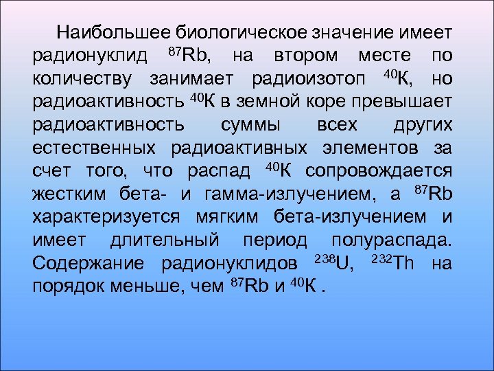 Наибольшее биологическое значение имеет радионуклид 87 Rb, на втором месте по количеству занимает радиоизотоп