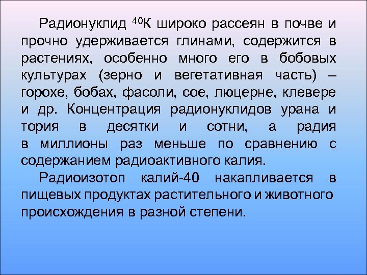 Радионуклид 40 К широко рассеян в почве и прочно удерживается глинами, содержится в растениях,