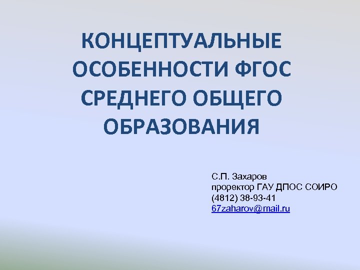 КОНЦЕПТУАЛЬНЫЕ ОСОБЕННОСТИ ФГОС СРЕДНЕГО ОБЩЕГО ОБРАЗОВАНИЯ С. П. Захаров проректор ГАУ ДПОС СОИРО (4812)