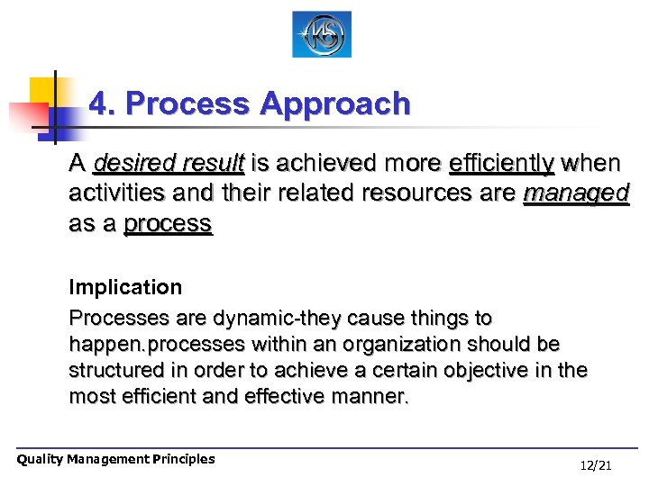 4. Process Approach A desired result is achieved more efficiently when activities and their