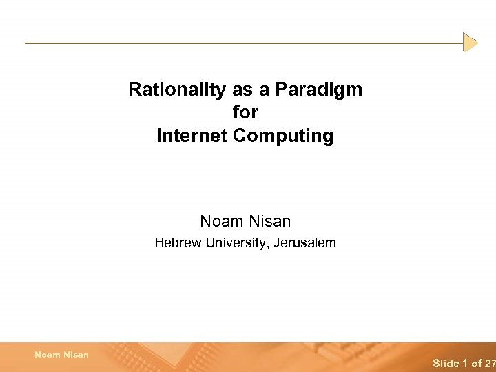 Rationality as a Paradigm for Internet Computing Noam Nisan Hebrew University, Jerusalem Noam Nisan