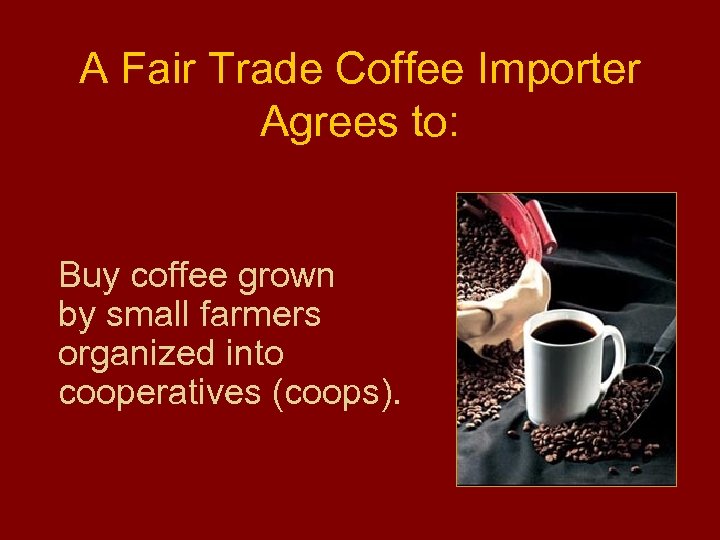 A Fair Trade Coffee Importer Agrees to: Buy coffee grown by small farmers organized