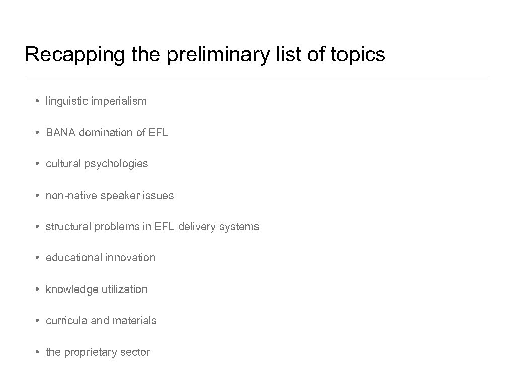 Recapping the preliminary list of topics • linguistic imperialism • BANA domination of EFL