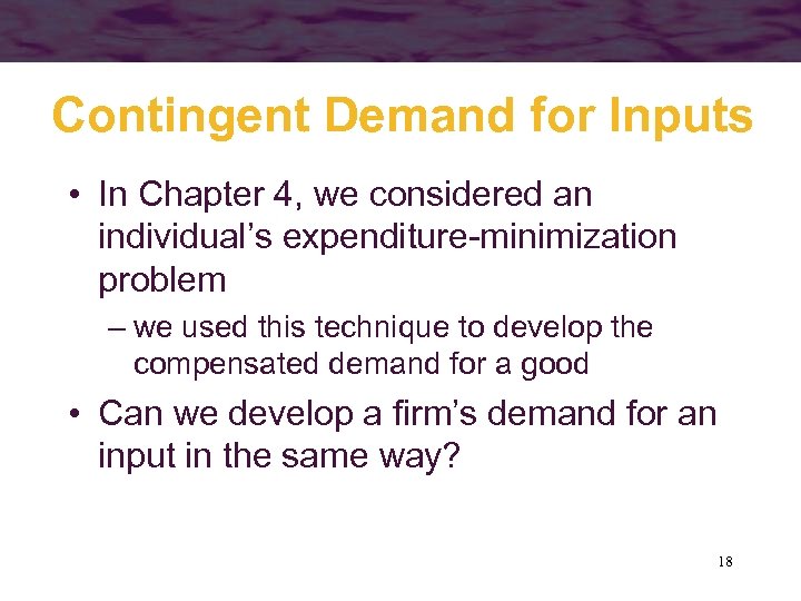 Contingent Demand for Inputs • In Chapter 4, we considered an individual’s expenditure-minimization problem