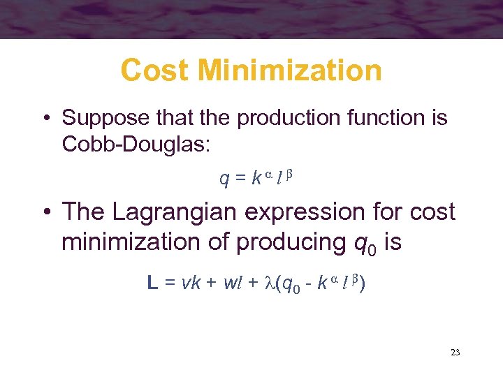 Cost Minimization • Suppose that the production function is Cobb-Douglas: q = k l
