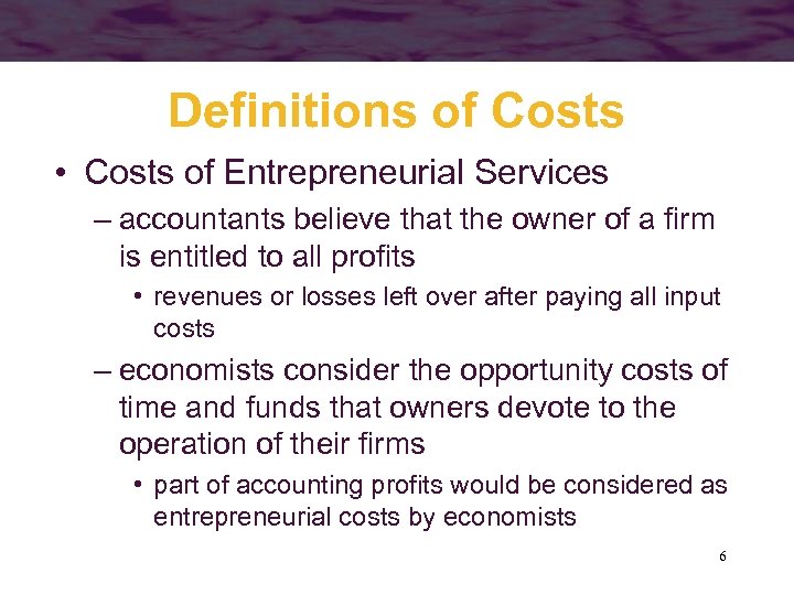 Definitions of Costs • Costs of Entrepreneurial Services – accountants believe that the owner
