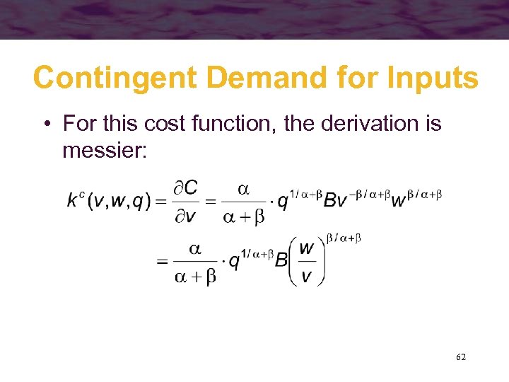 Contingent Demand for Inputs • For this cost function, the derivation is messier: 62