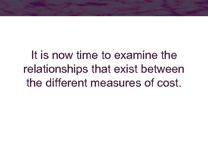 Typical Cost Curves It is now time to examine the relationships that exist between