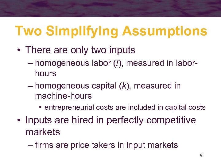 Two Simplifying Assumptions • There are only two inputs – homogeneous labor (l), measured