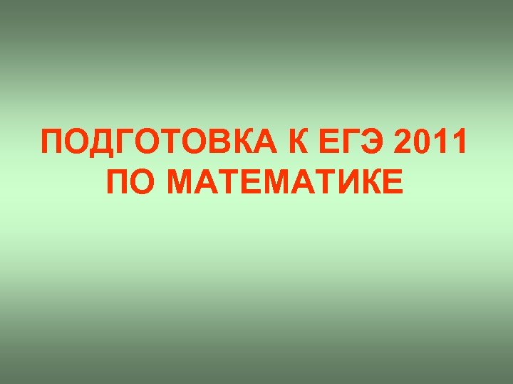 ПОДГОТОВКА К ЕГЭ 2011 ПО МАТЕМАТИКЕ 