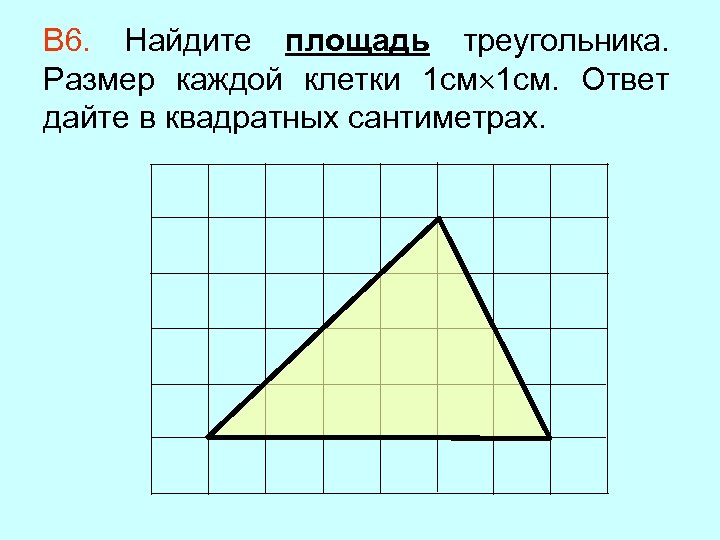 В 6. Найдите площадь треугольника. Размер каждой клетки 1 см. Ответ дайте в квадратных