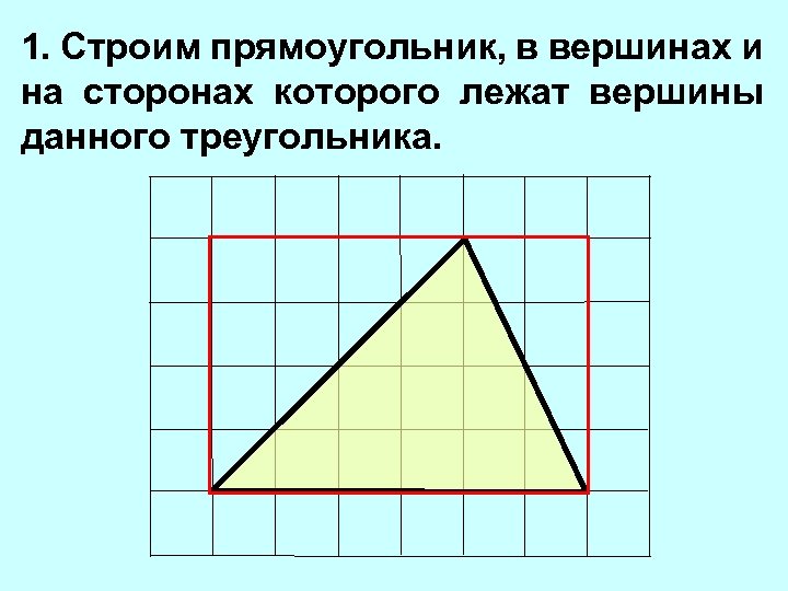 1. Строим прямоугольник, в вершинах и на сторонах которого лежат вершины данного треугольника. 