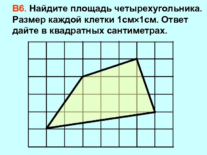 В 6. Найдите площадь четырехугольника. Размер каждой клетки 1 см. Ответ дайте в квадратных