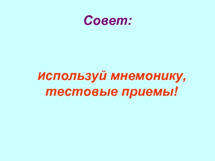 Совет: Используй мнемонику, тестовые приемы! 