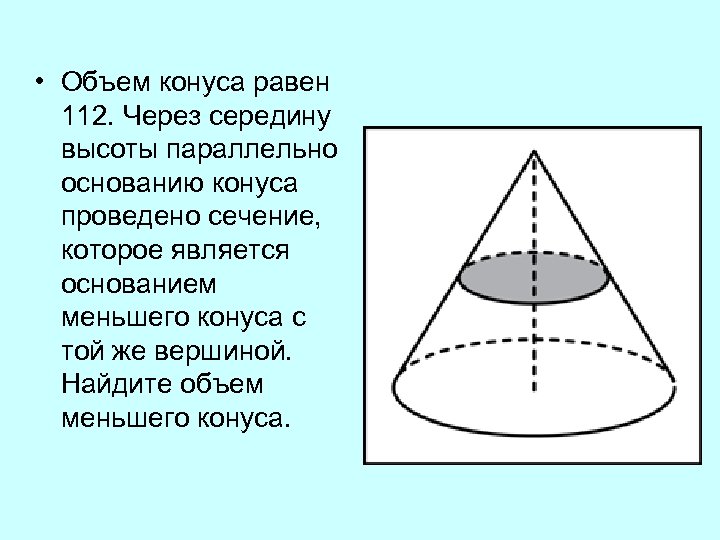  • Объем конуса равен 112. Через середину высоты параллельно основанию конуса проведено сечение,