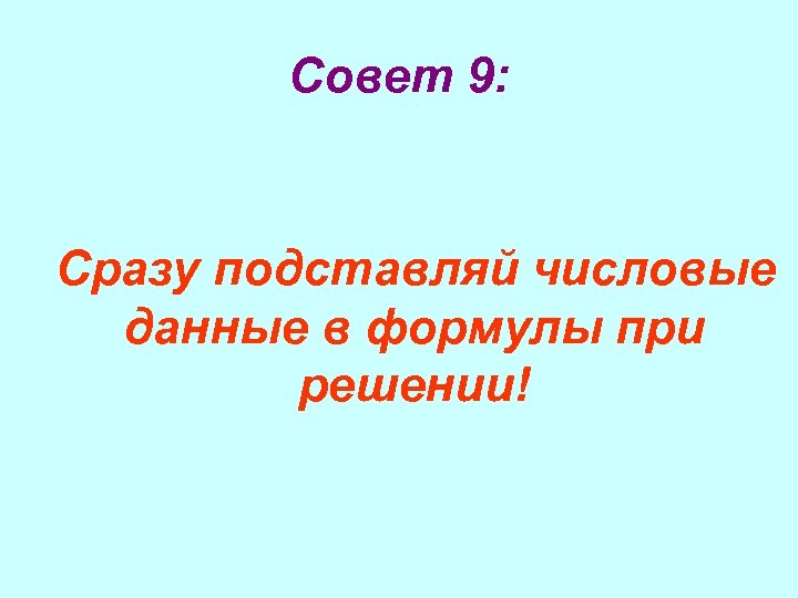 Совет 9: Сразу подставляй числовые данные в формулы при решении! 