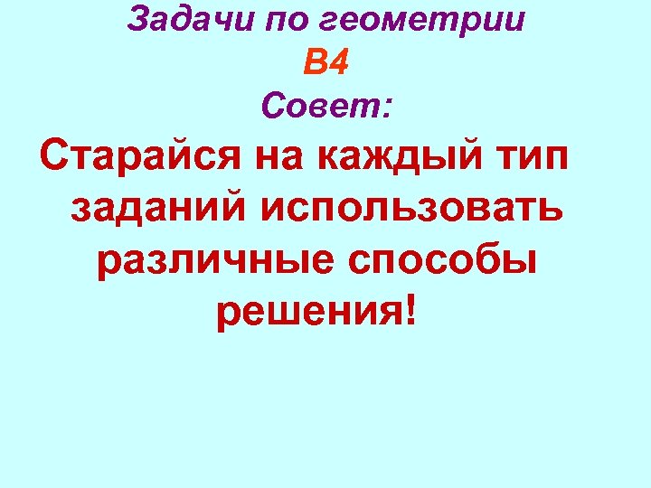 Задачи по геометрии В 4 Совет: Старайся на каждый тип заданий использовать различные способы