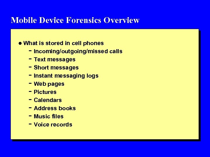 Mobile Device Forensics Overview l What is stored in cell phones - Incoming/outgoing/missed calls