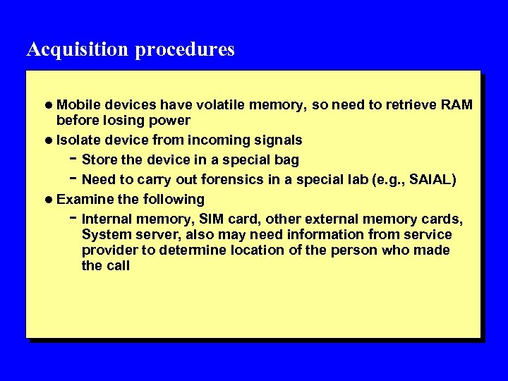 Acquisition procedures l Mobile devices have volatile memory, so need to retrieve RAM before