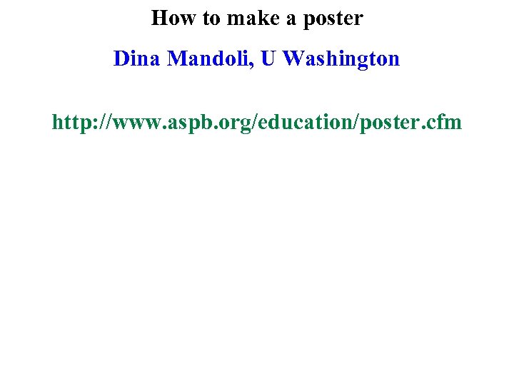 How to make a poster Dina Mandoli, U Washington http: //www. aspb. org/education/poster. cfm