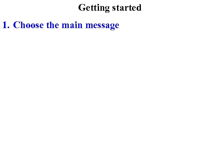 Getting started 1. Choose the main message 