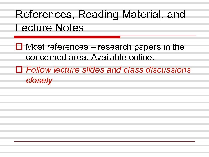 References, Reading Material, and Lecture Notes o Most references – research papers in the