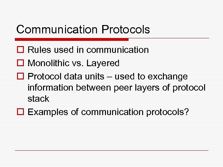 Communication Protocols o Rules used in communication o Monolithic vs. Layered o Protocol data