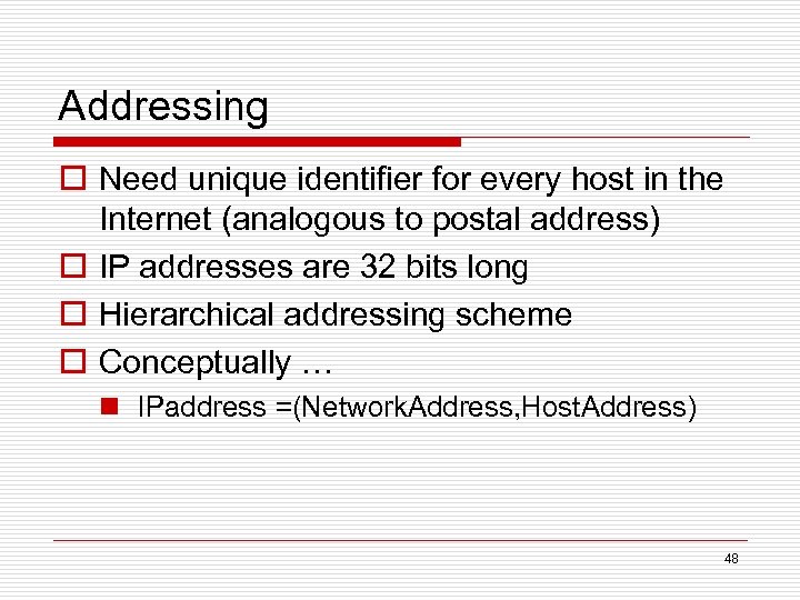 Addressing o Need unique identifier for every host in the Internet (analogous to postal