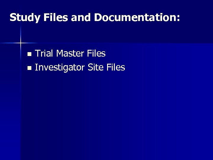 Study Files and Documentation: Trial Master Files n Investigator Site Files n 