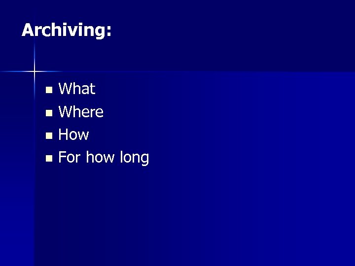 Archiving: n n What Where How For how long 