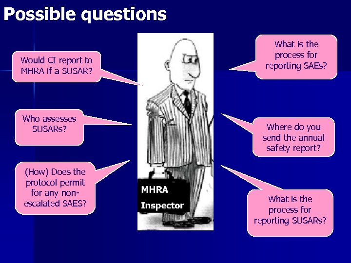 Possible questions Would CI report to MHRA if a SUSAR? Who assesses SUSARs? (How)