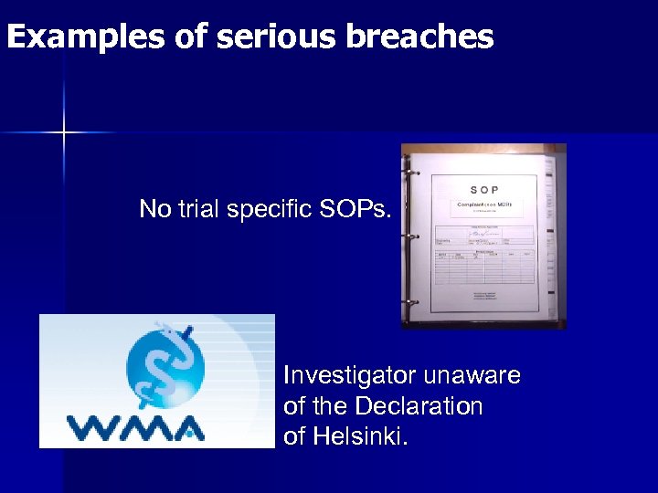 Examples of serious breaches No trial specific SOPs. Investigator unaware of the Declaration of
