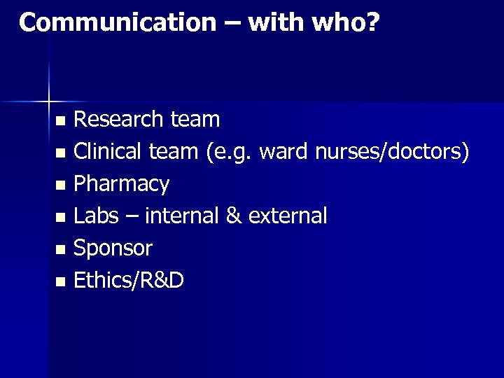Communication – with who? Research team n Clinical team (e. g. ward nurses/doctors) n