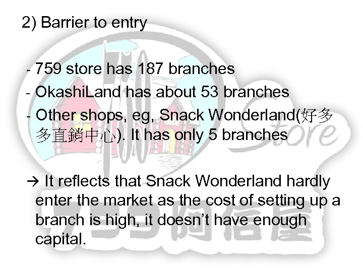 2) Barrier to entry - 759 store has 187 branches - Okashi. Land has