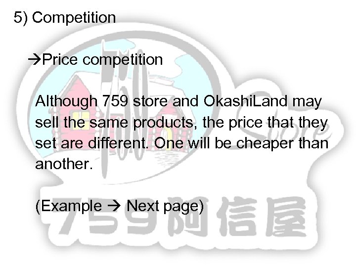 5) Competition Price competition Although 759 store and Okashi. Land may sell the same