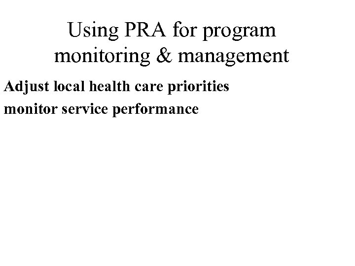 Using PRA for program monitoring & management Adjust local health care priorities monitor service