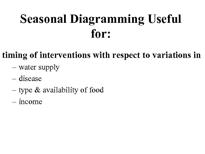 Seasonal Diagramming Useful for: timing of interventions with respect to variations in – water