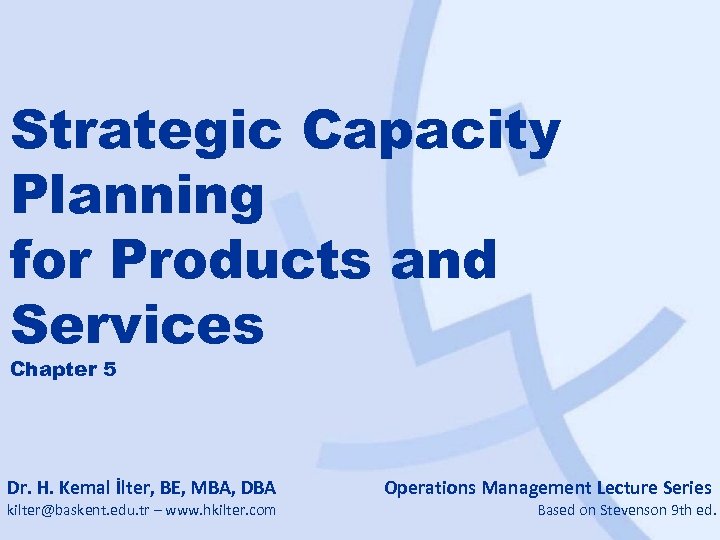 Strategic Capacity Planning for Products and Services Chapter 5 Dr. H. Kemal İlter, BE,