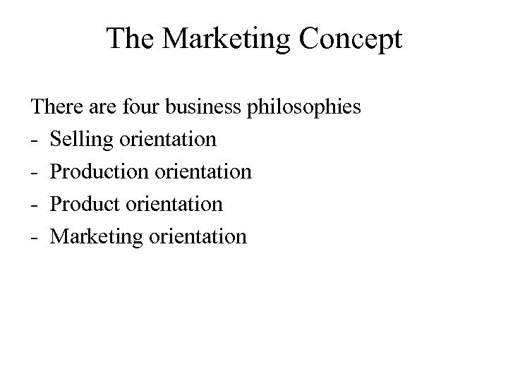 The Marketing Concept There are four business philosophies - Selling orientation - Production orientation